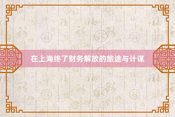 在上海终了财务解放的旅途与计谋