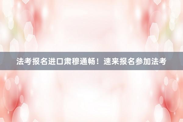 法考报名进口肃穆通畅！速来报名参加法考