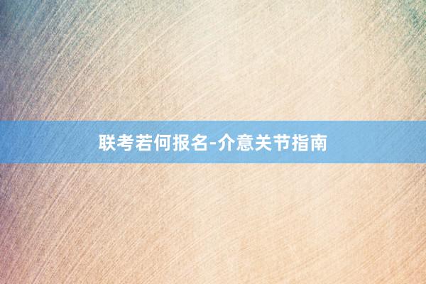 联考若何报名-介意关节指南