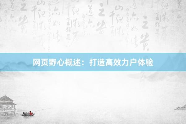 网页野心概述：打造高效力户体验