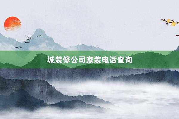 城装修公司家装电话查询