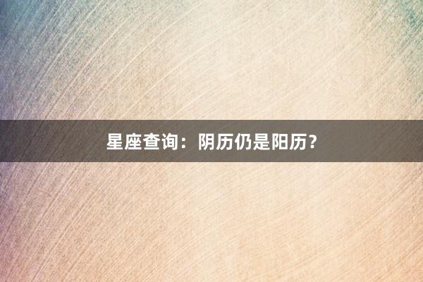 星座查询：阴历仍是阳历？