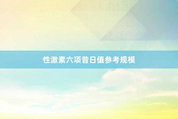 性激素六项昔日值参考规模