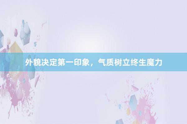 外貌决定第一印象，气质树立终生魔力