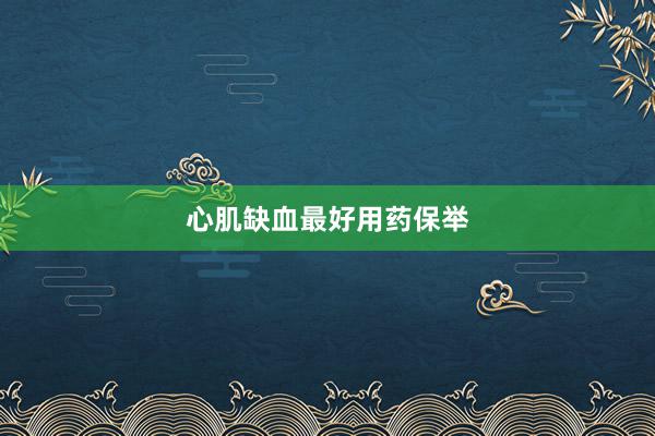 心肌缺血最好用药保举