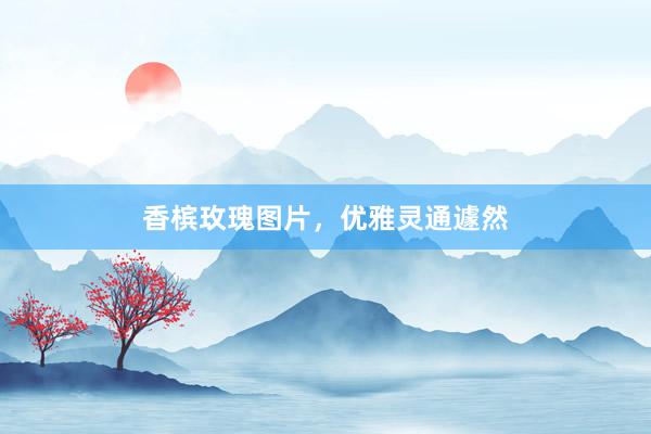 香槟玫瑰图片，优雅灵通遽然