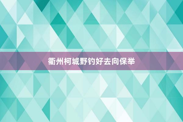 衢州柯城野钓好去向保举