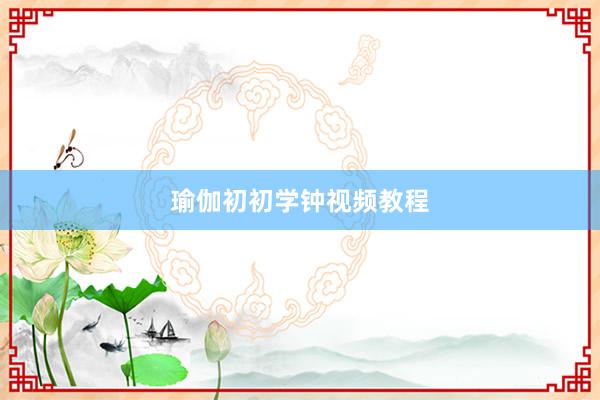 瑜伽初初学钟视频教程